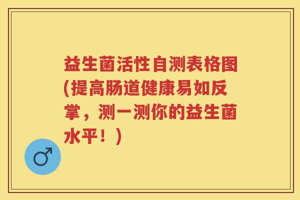益生菌活性自测表格图(提高肠道健康易如反掌,测一测你的益生菌水平!) 益生菌活性自测表格图(提高肠道健康易如反掌,测一测你的益生菌水平!)