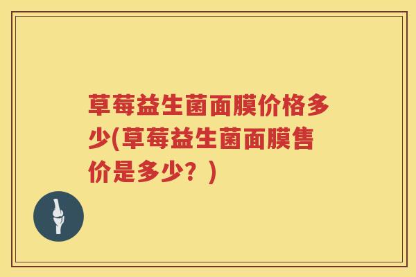 草莓益生菌面膜价格多少(草莓益生菌面膜售价是多少？)