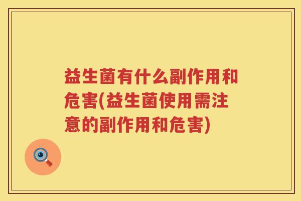 益生菌有什么副作用和危害(益生菌使用需注意的副作用和危害)