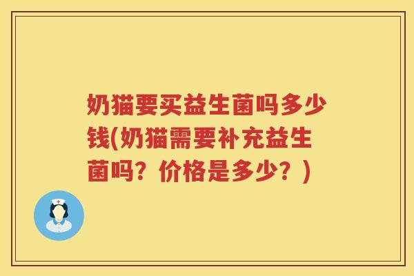 奶猫要买益生菌吗多少钱(奶猫需要补充益生菌吗?价格是多少?) 奶猫要买益生菌吗多少钱(奶猫需要补充益生菌吗?价格是多少?)