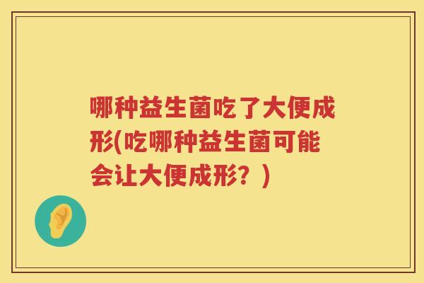 哪种益生菌吃了大便成形(吃哪种益生菌可能会让大便成形？)