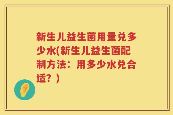 新生儿益生菌用量兑多少水(新生儿益生菌配制方法:用多少水兑合适?) 新生儿益生菌用量兑多少水(新生儿益生菌配制方法:用多少水兑合适?)