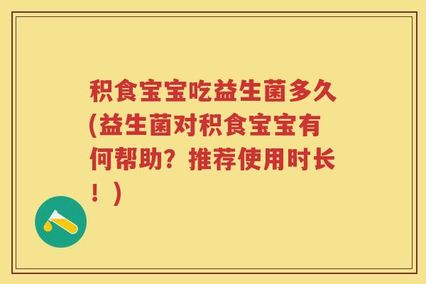 积食宝宝吃益生菌多久(益生菌对积食宝宝有何帮助?推荐使用时长!) 积食宝宝吃益生菌多久(益生菌对积食宝宝有何帮助?推荐使用时长!)