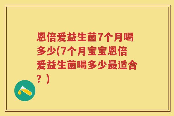 恩倍爱益生菌7个月喝多少(7个月宝宝恩倍爱益生菌喝多少适合?) 恩倍爱益生菌7个月喝多少(7个月宝宝恩倍爱益生菌喝多少适合?)