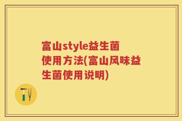 富山style益生菌使用方法(富山风味益生菌使用说明) 富山style益生菌使用方法(富山风味益生菌使用说明)