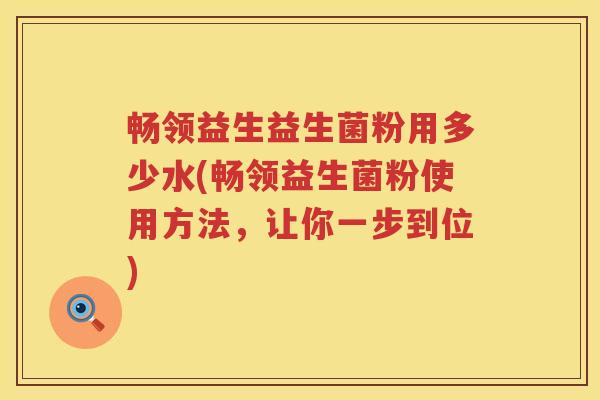 畅领益生益生菌粉用多少水(畅领益生菌粉使用方法，让你一步到位)