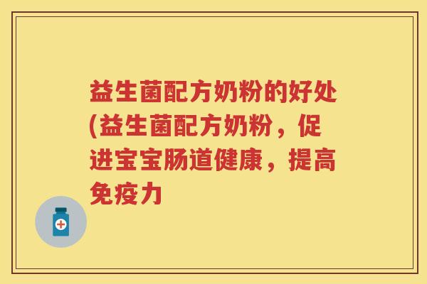 益生菌配方奶粉的好处(益生菌配方奶粉,促进宝宝肠道健康,提高力 益生菌配方奶粉的好处(益生菌配方奶粉,促进宝宝肠道健康,提高力