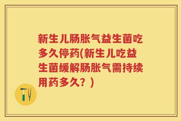 新生儿肠益生菌吃多久停药(新生儿吃益生菌缓解肠需持续用药多久?) 新生儿肠益生菌吃多久停药(新生儿吃益生菌缓解肠需持续用药多久?)