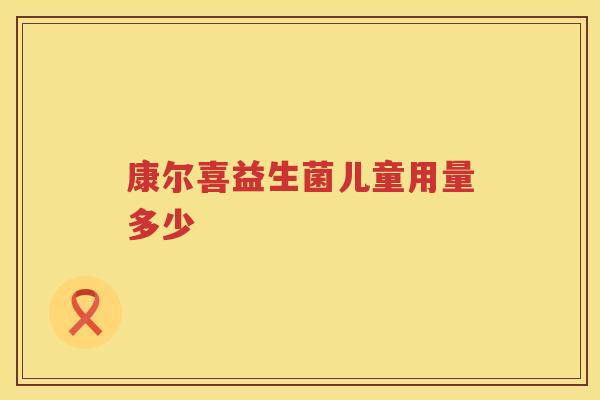 康尔喜益生菌儿童用量多少 康尔喜益生菌儿童用量多少