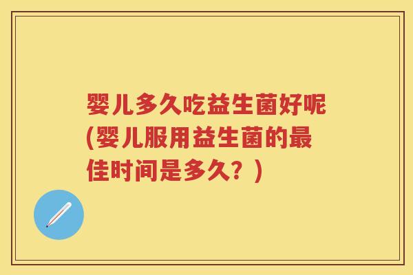 婴儿多久吃益生菌好呢(婴儿服用益生菌的佳时间是多久?) 婴儿多久吃益生菌好呢(婴儿服用益生菌的佳时间是多久?)
