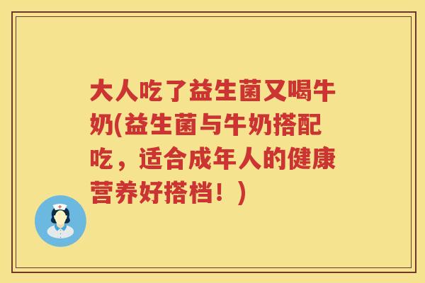大人吃了益生菌又喝牛奶(益生菌与牛奶搭配吃，适合成年人的健康营养好搭档！)