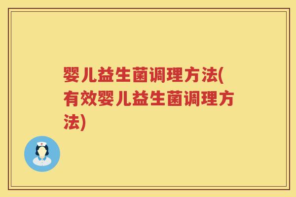 婴儿益生菌调理方法(有效婴儿益生菌调理方法) 婴儿益生菌调理方法(有效婴儿益生菌调理方法)