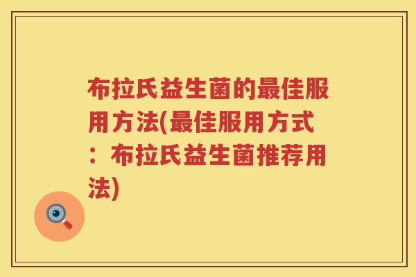布拉氏益生菌的佳服用方法(佳服用方式:布拉氏益生菌推荐用法) 布拉氏益生菌的佳服用方法(佳服用方式:布拉氏益生菌推荐用法)