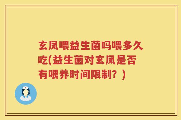 玄凤喂益生菌吗喂多久吃(益生菌对玄凤是否有喂养时间限制?) 玄凤喂益生菌吗喂多久吃(益生菌对玄凤是否有喂养时间限制?)