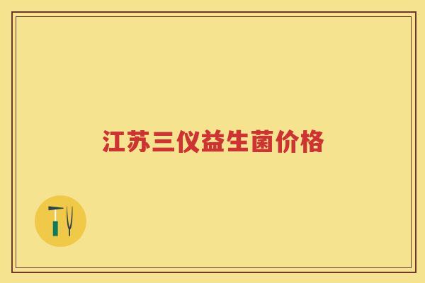 江苏三仪益生菌价格 江苏三仪益生菌价格