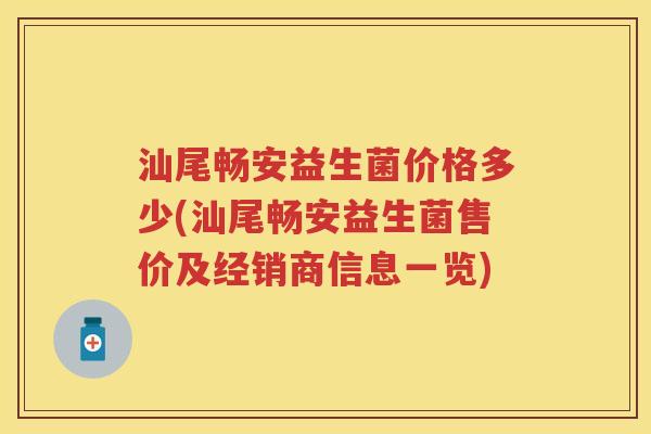 汕尾畅安益生菌价格多少(汕尾畅安益生菌售价及经销商信息一览)