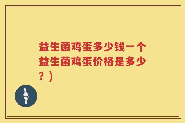 益生菌鸡蛋多少钱一个益生菌鸡蛋价格是多少？)
