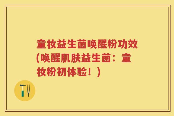 童妆益生菌唤醒粉功效(唤醒益生菌:童妆粉初体验!) 童妆益生菌唤醒粉功效(唤醒益生菌:童妆粉初体验!)