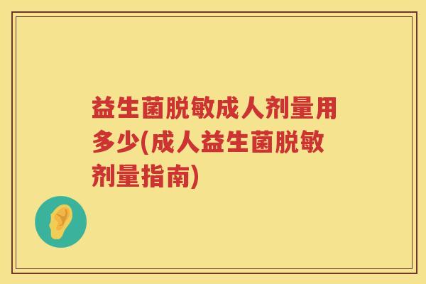 益生菌脱敏成人剂量用多少(成人益生菌脱敏剂量指南)