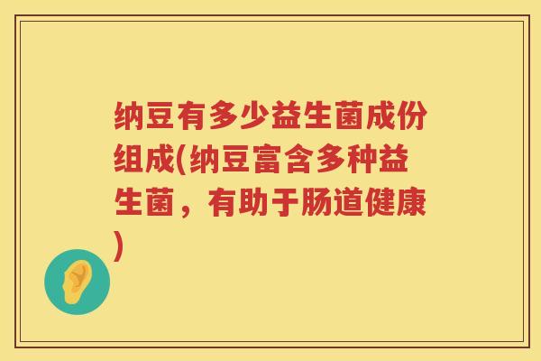 纳豆有多少益生菌成份组成(纳豆富含多种益生菌，有助于肠道健康)