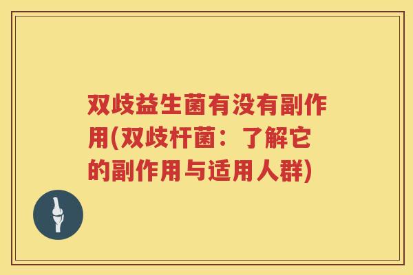 双歧益生菌有没有副作用(双歧杆菌:了解它的副作用与适用人群) 双歧益生菌有没有副作用(双歧杆菌:了解它的副作用与适用人群)