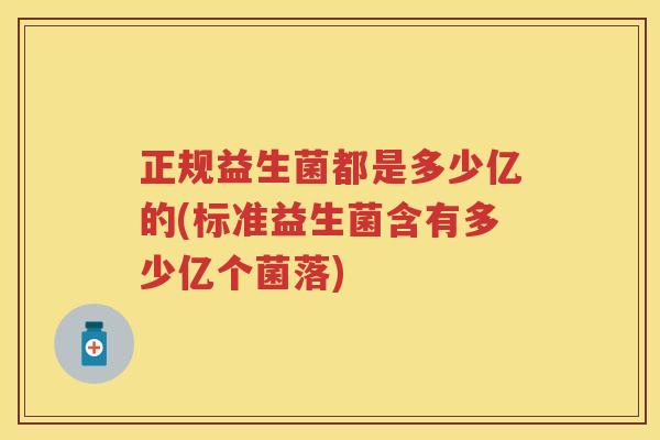正规益生菌都是多少亿的(标准益生菌含有多少亿个菌落) 正规益生菌都是多少亿的(标准益生菌含有多少亿个菌落)