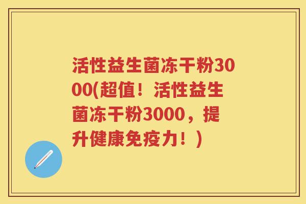 活性益生菌冻干粉3000(超值!活性益生菌冻干粉3000,提升健康力!) 活性益生菌冻干粉3000(超值!活性益生菌冻干粉3000,提升健康力!)