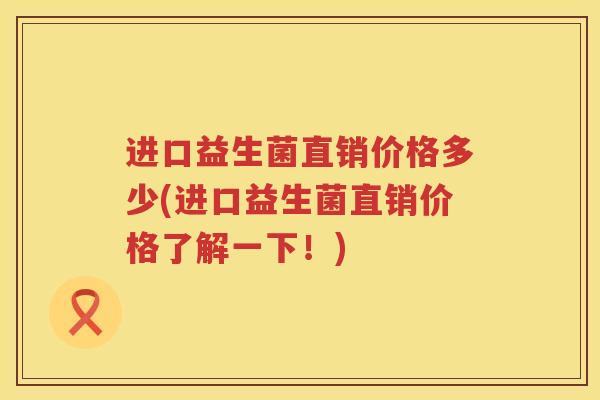 进口益生菌直销价格多少(进口益生菌直销价格了解一下！)