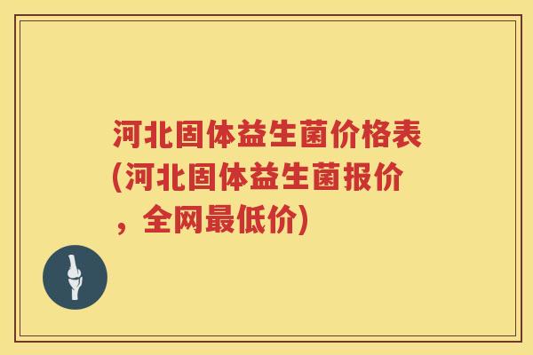 河北固体益生菌价格表(河北固体益生菌报价,全网低价) 河北固体益生菌价格表(河北固体益生菌报价,全网低价)