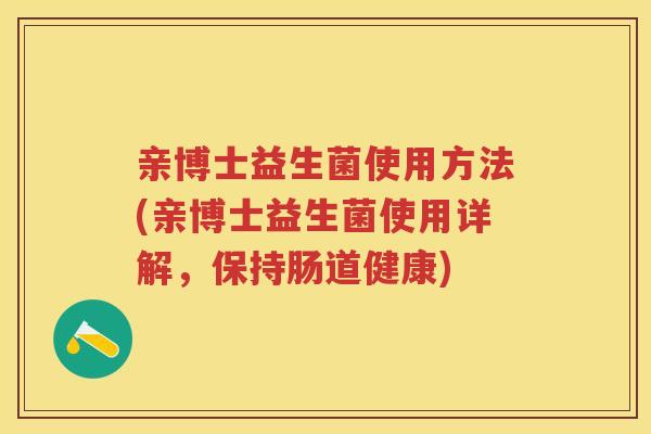 亲博士益生菌使用方法(亲博士益生菌使用详解,保持肠道健康) 亲博士益生菌使用方法(亲博士益生菌使用详解,保持肠道健康)