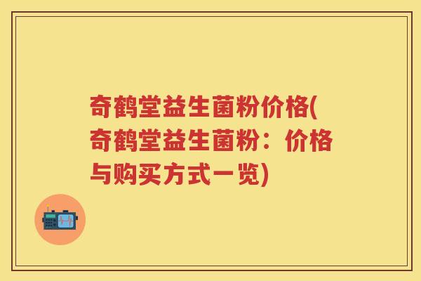 奇鹤堂益生菌粉价格(奇鹤堂益生菌粉:价格与购买方式一览) 奇鹤堂益生菌粉价格(奇鹤堂益生菌粉:价格与购买方式一览)