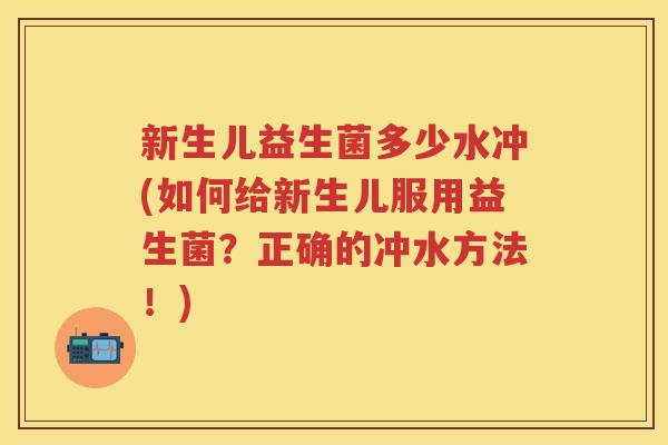 新生儿益生菌多少水冲(如何给新生儿服用益生菌?正确的冲水方法!) 新生儿益生菌多少水冲(如何给新生儿服用益生菌?正确的冲水方法!)