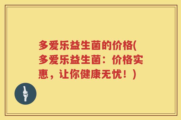 多爱乐益生菌的价格(多爱乐益生菌：价格实惠，让你健康无忧！)