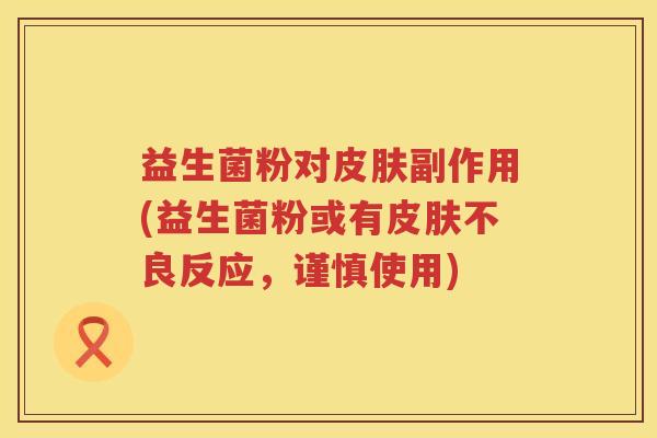 益生菌粉对副作用(益生菌粉或有不良反应，谨慎使用)
