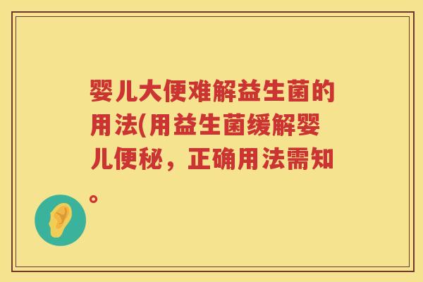 婴儿大便难解益生菌的用法(用益生菌缓解婴儿,正确用法需知。 婴儿大便难解益生菌的用法(用益生菌缓解婴儿,正确用法需知。