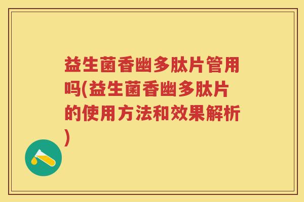 益生菌香幽多肽片管用吗(益生菌香幽多肽片的使用方法和效果解析) 益生菌香幽多肽片管用吗(益生菌香幽多肽片的使用方法和效果解析)