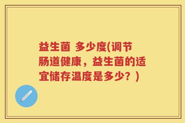 益生菌 多少度(调节肠道健康，益生菌的适宜储存温度是多少？)