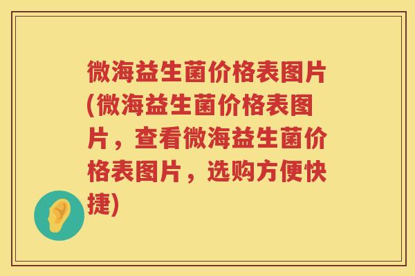 微海益生菌价格表图片(微海益生菌价格表图片,查看微海益生菌价格表图片,选购方便快捷) 微海益生菌价格表图片(微海益生菌价格表图片,查看微海益生菌价格表图片,选购方便快捷)