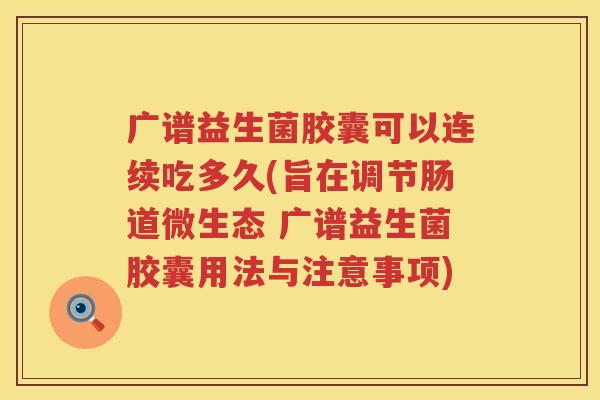 广谱益生菌胶囊可以连续吃多久(旨在调节肠道微生态 广谱益生菌胶囊用法与注意事项) 广谱益生菌胶囊可以连续吃多久(旨在调节肠道微生态 广谱益生菌胶囊用法与注意事项)