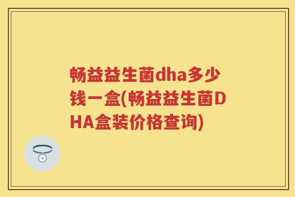 畅益益生菌dha多少钱一盒(畅益益生菌DHA盒装价格查询) 畅益益生菌dha多少钱一盒(畅益益生菌DHA盒装价格查询)