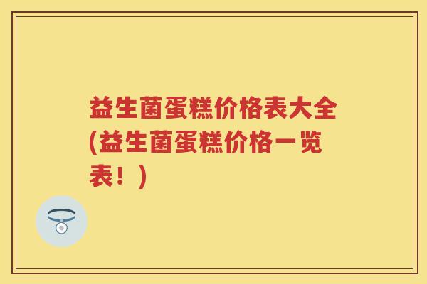 益生菌蛋糕价格表大全(益生菌蛋糕价格一览表!) 益生菌蛋糕价格表大全(益生菌蛋糕价格一览表!)