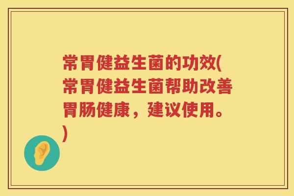 常胃健益生菌的功效(常胃健益生菌帮助改善健康，建议使用。)