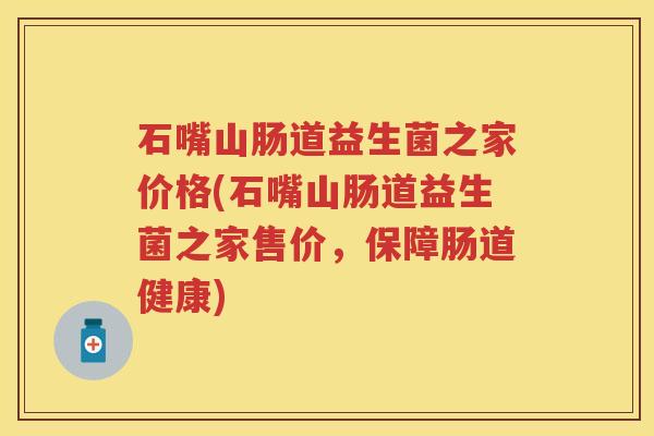 石嘴山肠道益生菌之家价格(石嘴山肠道益生菌之家售价,保障肠道健康) 石嘴山肠道益生菌之家价格(石嘴山肠道益生菌之家售价,保障肠道健康)