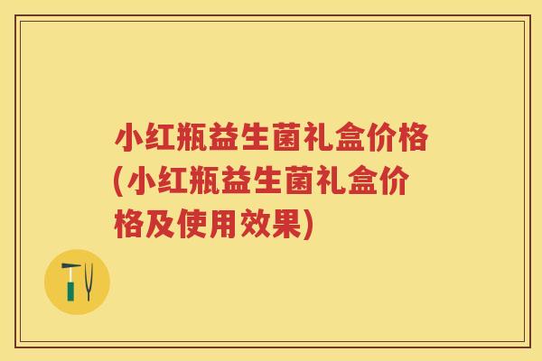 小红瓶益生菌礼盒价格(小红瓶益生菌礼盒价格及使用效果) 小红瓶益生菌礼盒价格(小红瓶益生菌礼盒价格及使用效果)