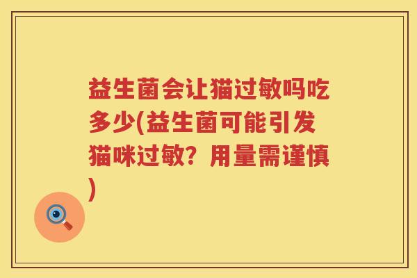 益生菌会让猫吗吃多少(益生菌可能引发猫咪?用量需谨慎) 益生菌会让猫吗吃多少(益生菌可能引发猫咪?用量需谨慎)