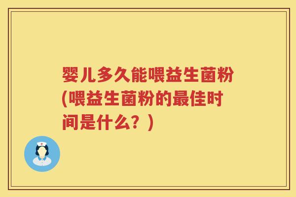 婴儿多久能喂益生菌粉(喂益生菌粉的佳时间是什么?) 婴儿多久能喂益生菌粉(喂益生菌粉的佳时间是什么?)
