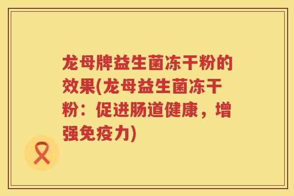 龙母牌益生菌冻干粉的效果(龙母益生菌冻干粉:促进肠道健康,增强力) 龙母牌益生菌冻干粉的效果(龙母益生菌冻干粉:促进肠道健康,增强力)