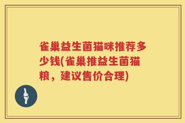雀巢益生菌猫咪推荐多少钱(雀巢推益生菌猫粮,建议售价合理) 雀巢益生菌猫咪推荐多少钱(雀巢推益生菌猫粮,建议售价合理)