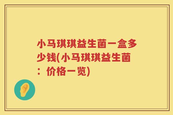 小马琪琪益生菌一盒多少钱(小马琪琪益生菌：价格一览)