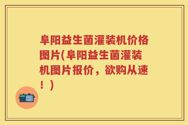 阜阳益生菌灌装机价格图片(阜阳益生菌灌装机图片报价,欲购从速!) 阜阳益生菌灌装机价格图片(阜阳益生菌灌装机图片报价,欲购从速!)